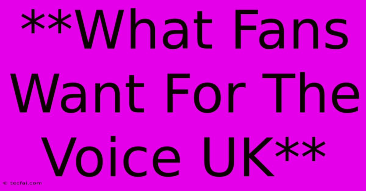 **What Fans Want For The Voice UK**