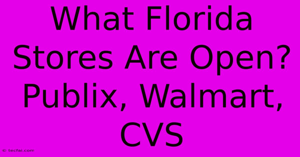 What Florida Stores Are Open? Publix, Walmart, CVS