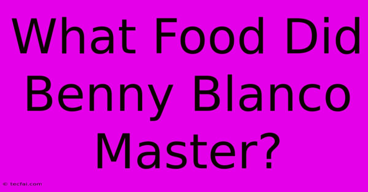 What Food Did Benny Blanco Master? 