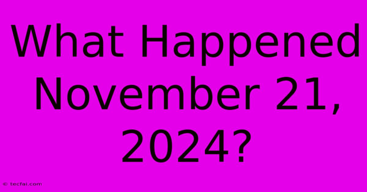 What Happened November 21, 2024?