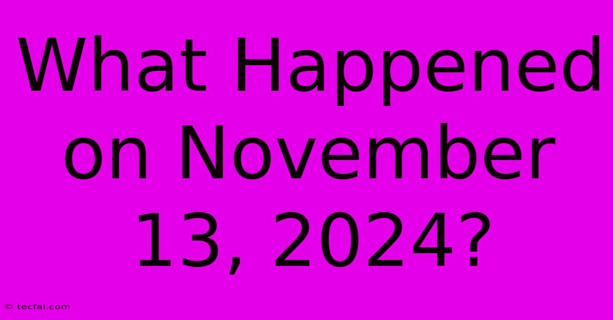 What Happened On November 13, 2024?