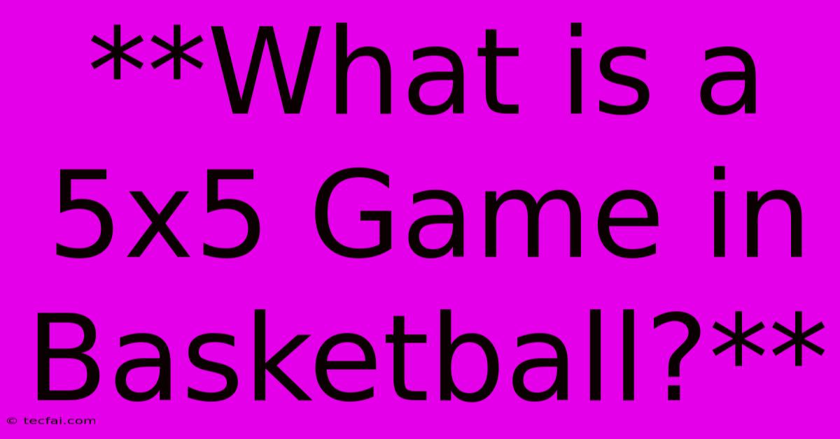 **What Is A 5x5 Game In Basketball?** 