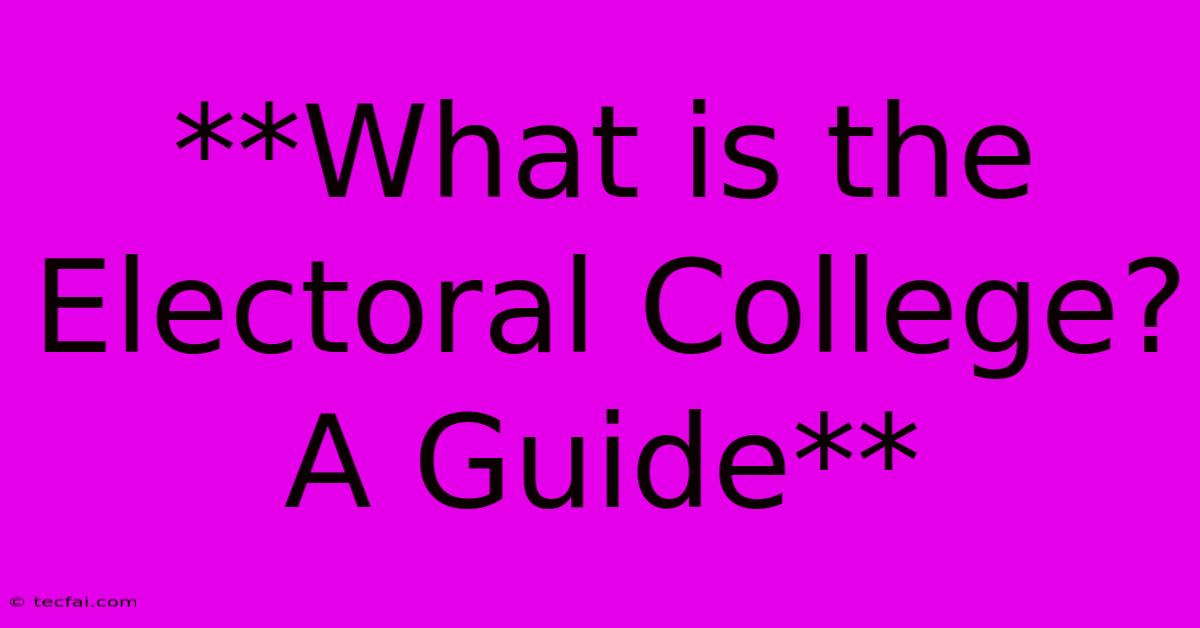 **What Is The Electoral College? A Guide**