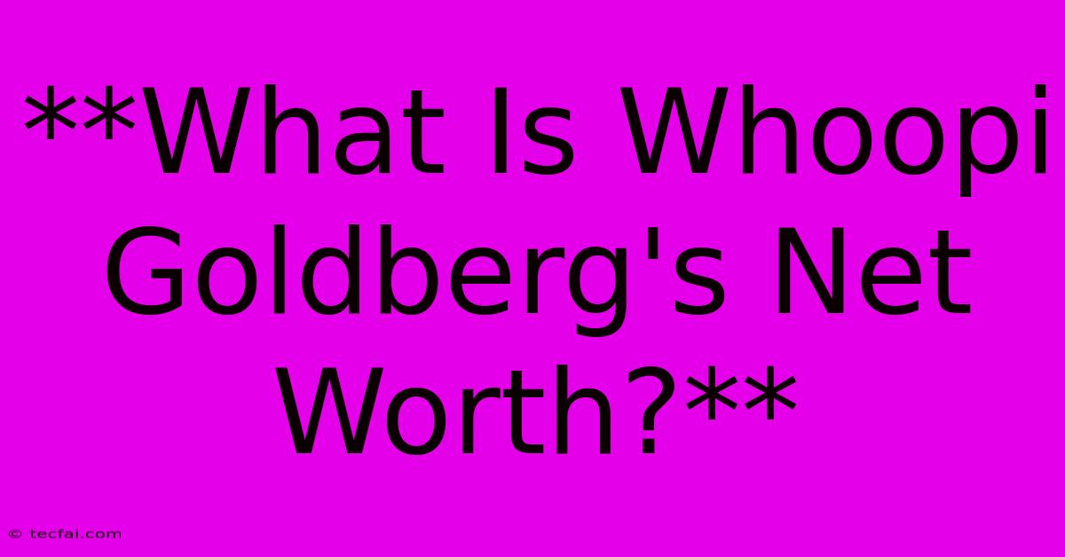 **What Is Whoopi Goldberg's Net Worth?**