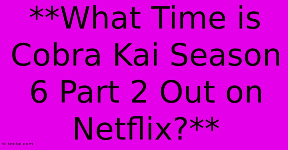 **What Time Is Cobra Kai Season 6 Part 2 Out On Netflix?**