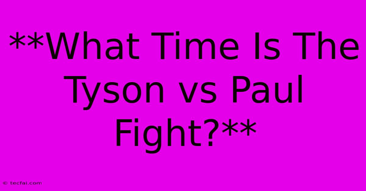 **What Time Is The Tyson Vs Paul Fight?**