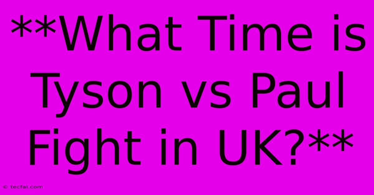 **What Time Is Tyson Vs Paul Fight In UK?**