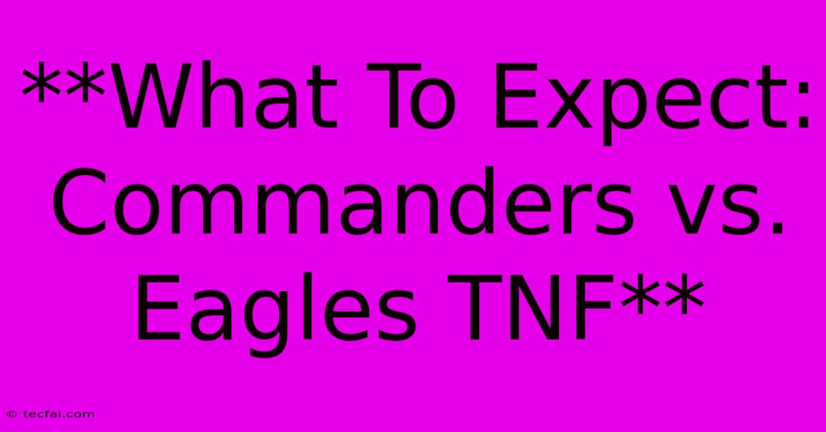 **What To Expect: Commanders Vs. Eagles TNF**