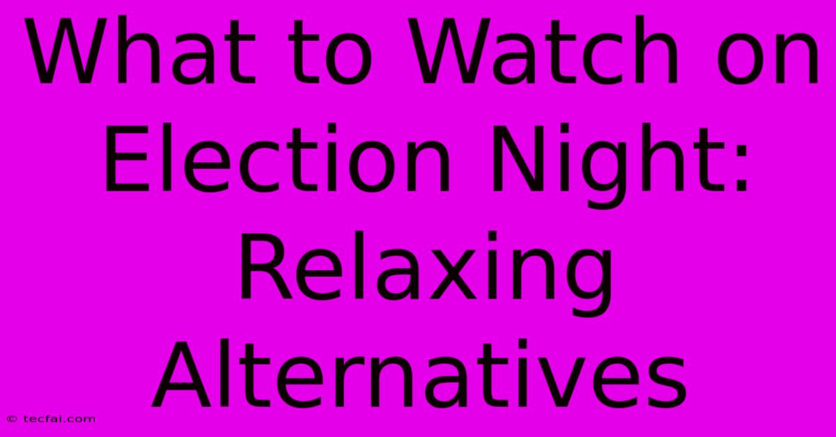 What To Watch On Election Night: Relaxing Alternatives 