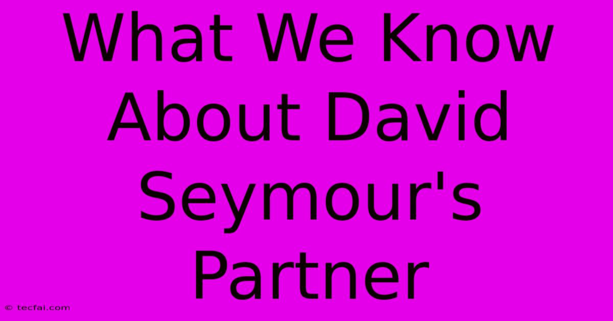 What We Know About David Seymour's Partner