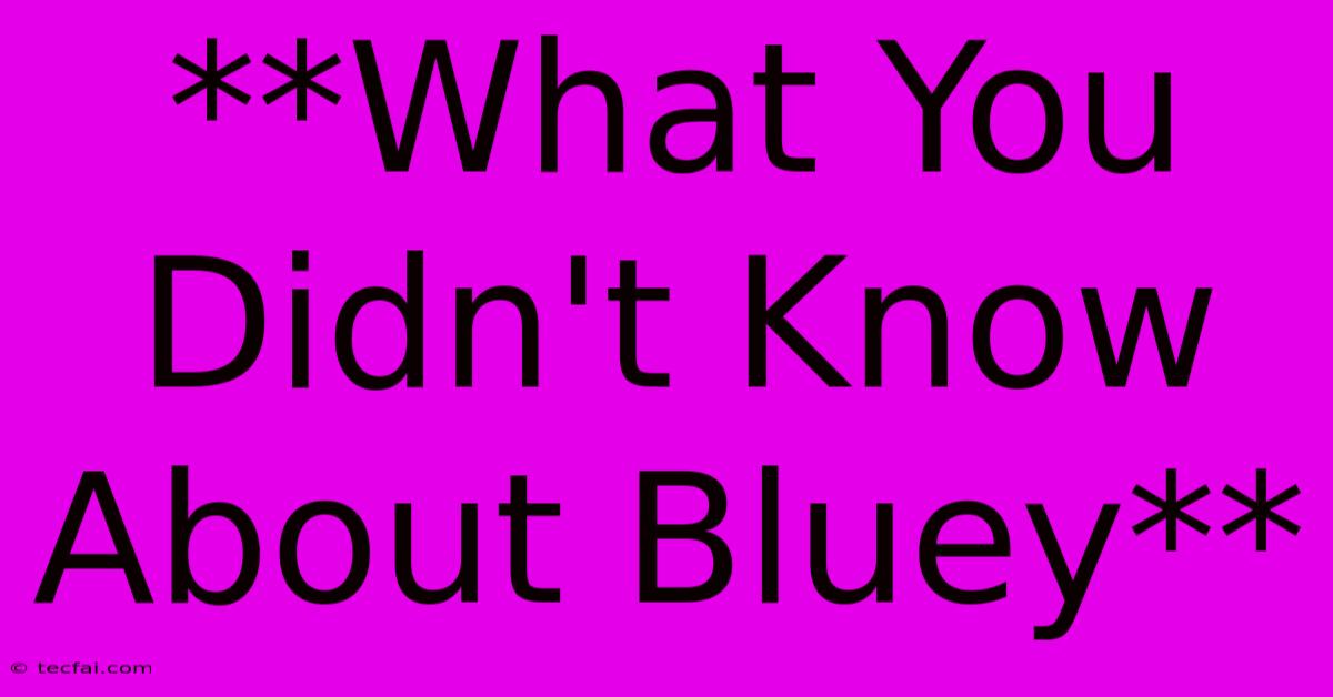 **What You Didn't Know About Bluey**