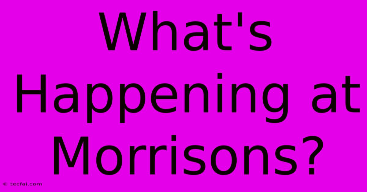 What's Happening At Morrisons?