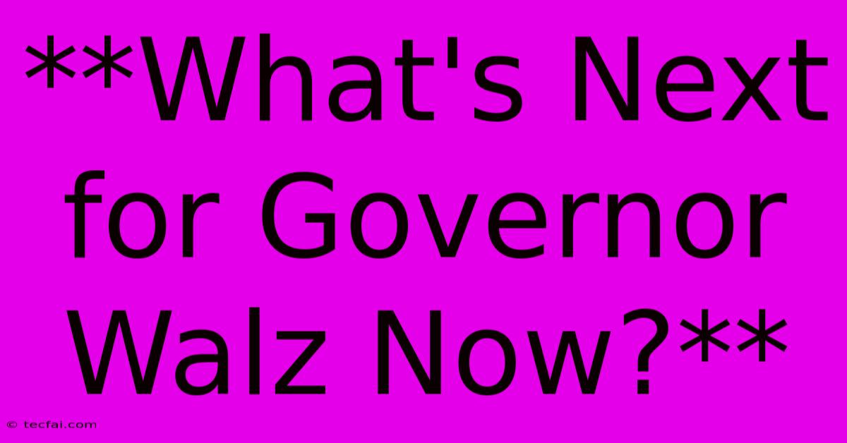 **What's Next For Governor Walz Now?** 