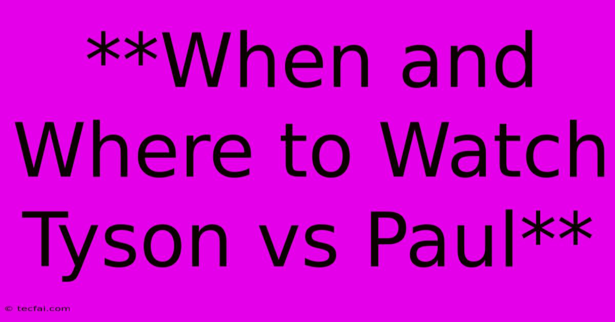 **When And Where To Watch Tyson Vs Paul**