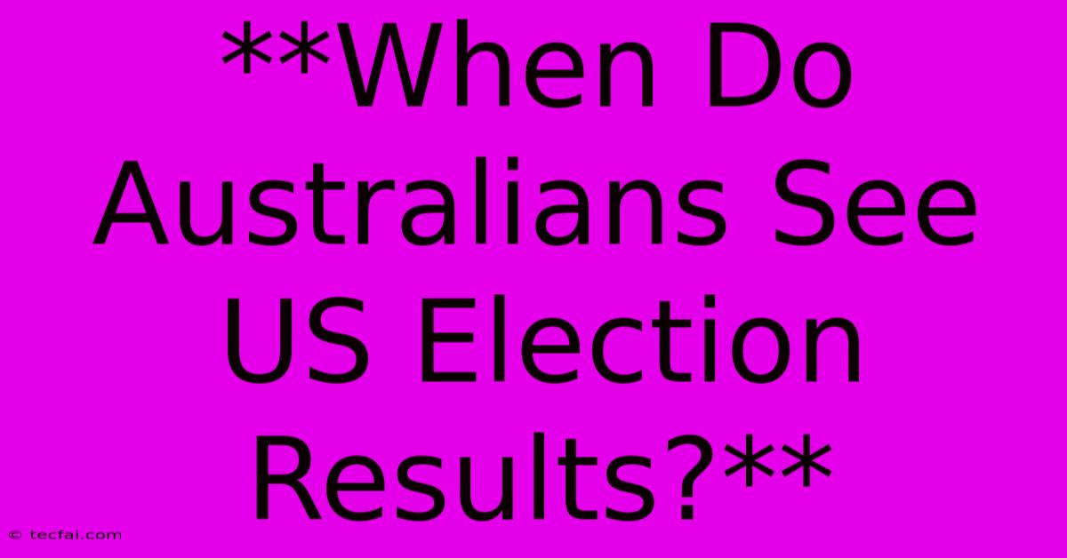 **When Do Australians See US Election Results?** 