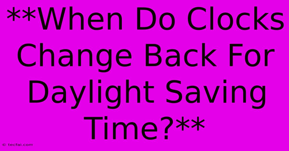 **When Do Clocks Change Back For Daylight Saving Time?** 