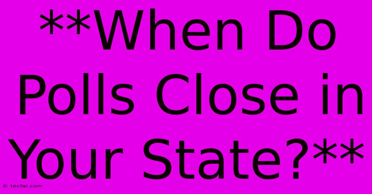 **When Do Polls Close In Your State?**