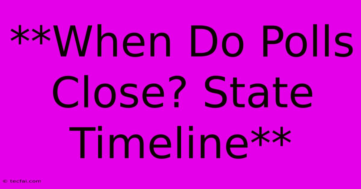 **When Do Polls Close? State Timeline** 