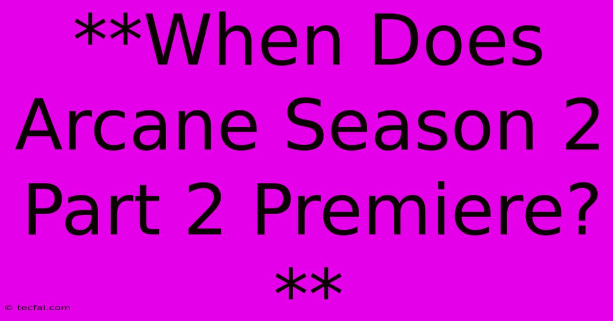 **When Does Arcane Season 2 Part 2 Premiere?**