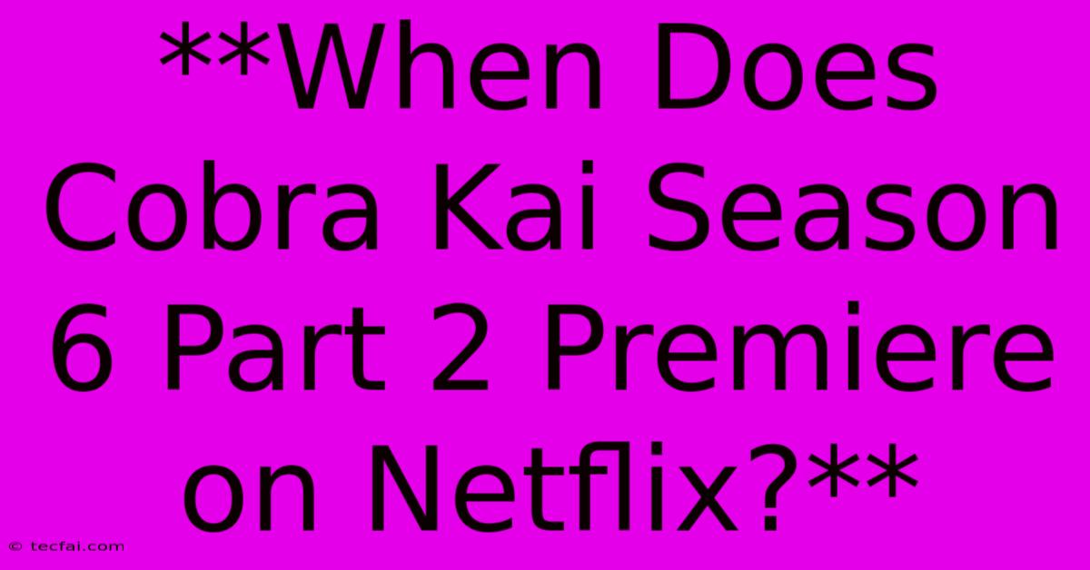 **When Does Cobra Kai Season 6 Part 2 Premiere On Netflix?**