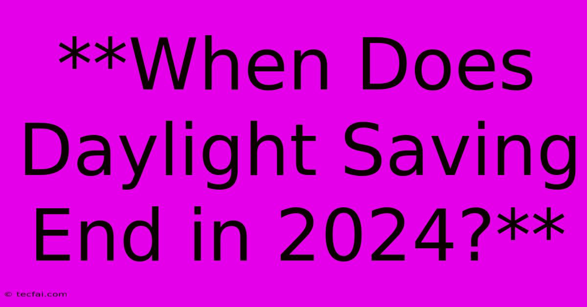 **When Does Daylight Saving End In 2024?**