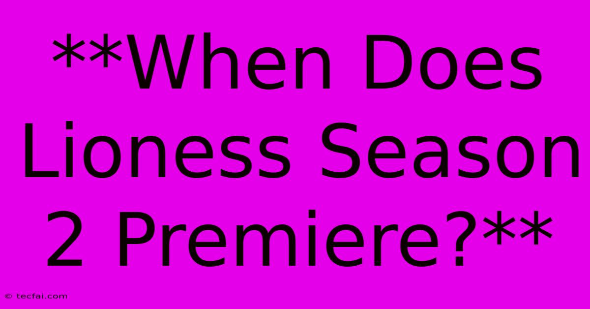 **When Does Lioness Season 2 Premiere?**