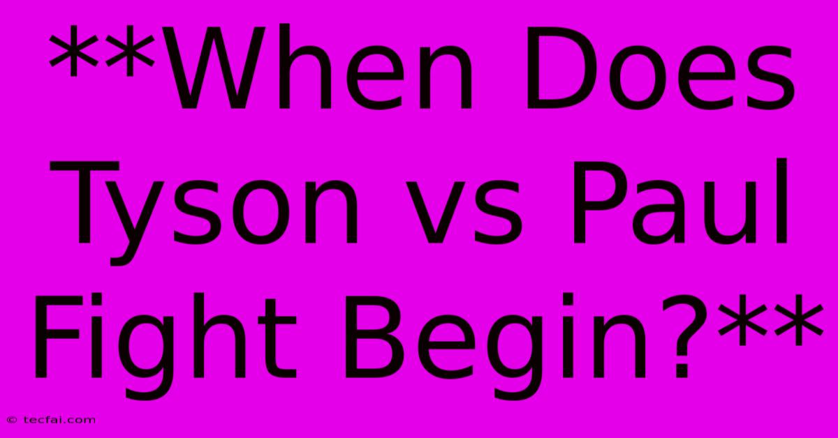 **When Does Tyson Vs Paul Fight Begin?**