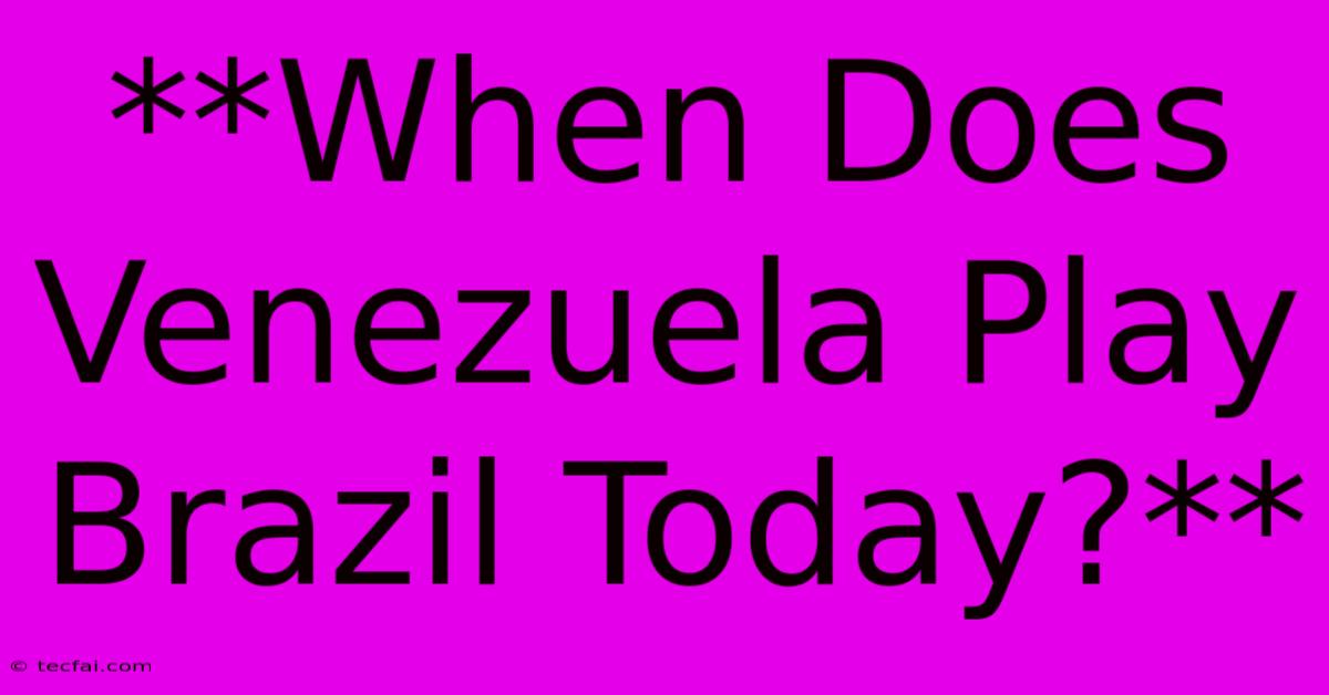 **When Does Venezuela Play Brazil Today?**