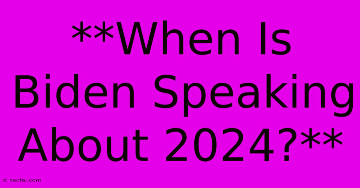 **When Is Biden Speaking About 2024?**