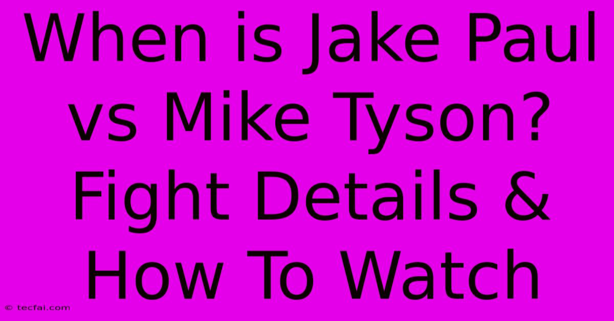 When Is Jake Paul Vs Mike Tyson? Fight Details & How To Watch 