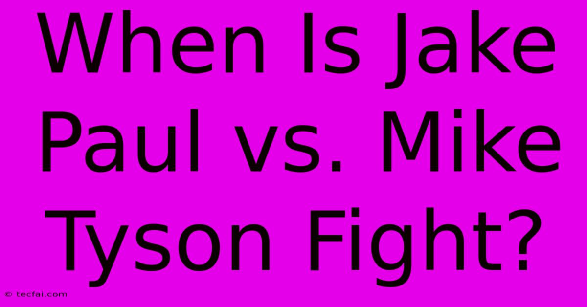 When Is Jake Paul Vs. Mike Tyson Fight? 