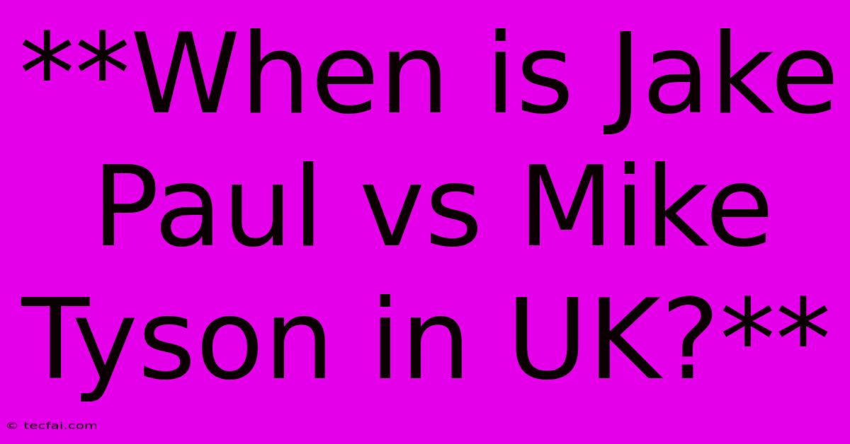 **When Is Jake Paul Vs Mike Tyson In UK?**