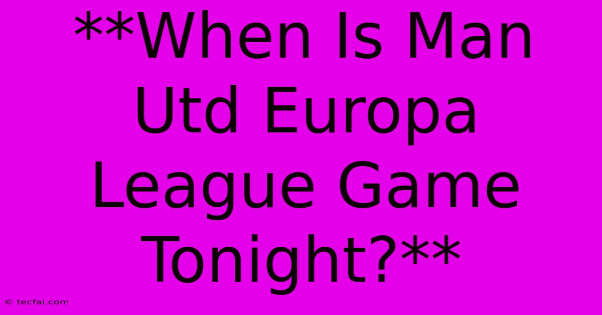 **When Is Man Utd Europa League Game Tonight?**