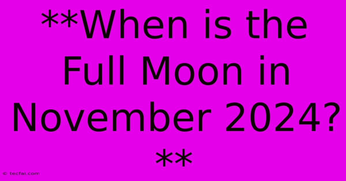 **When Is The Full Moon In November 2024?**