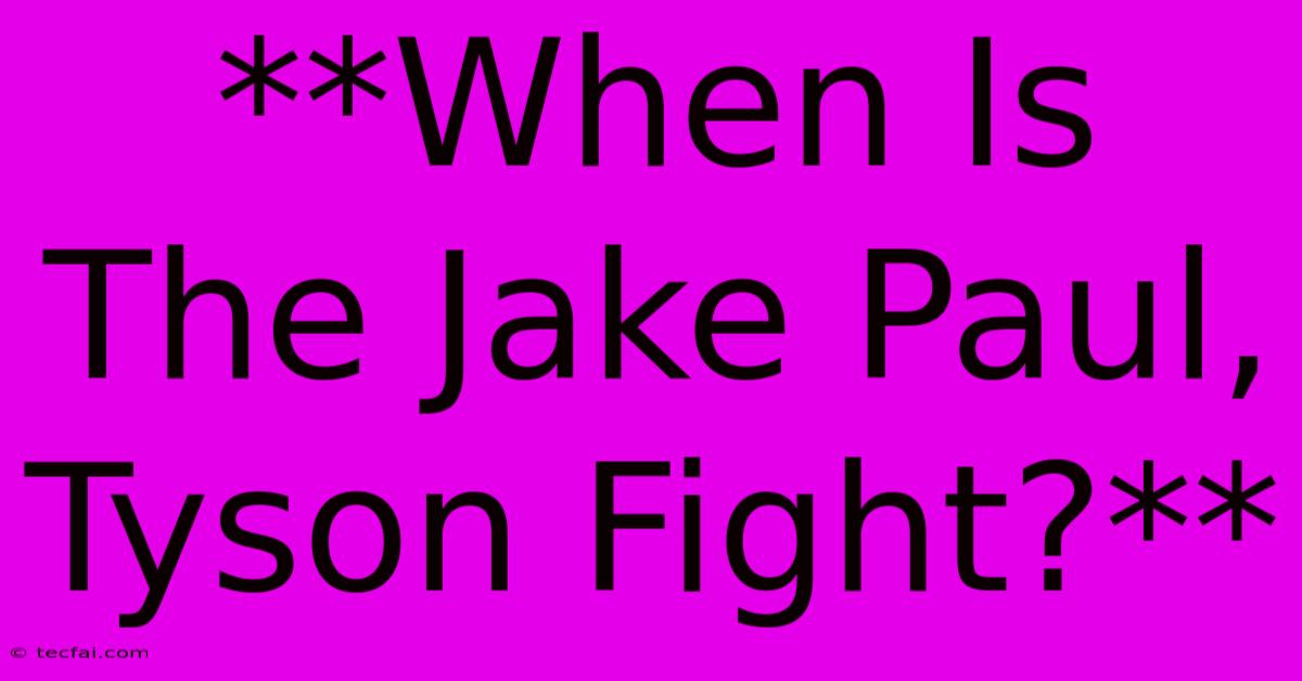 **When Is The Jake Paul, Tyson Fight?**