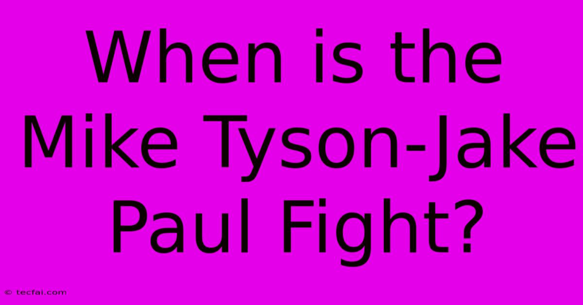 When Is The Mike Tyson-Jake Paul Fight?