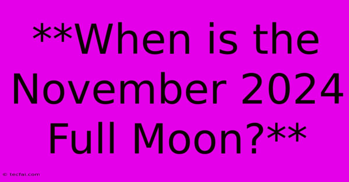 **When Is The November 2024 Full Moon?**