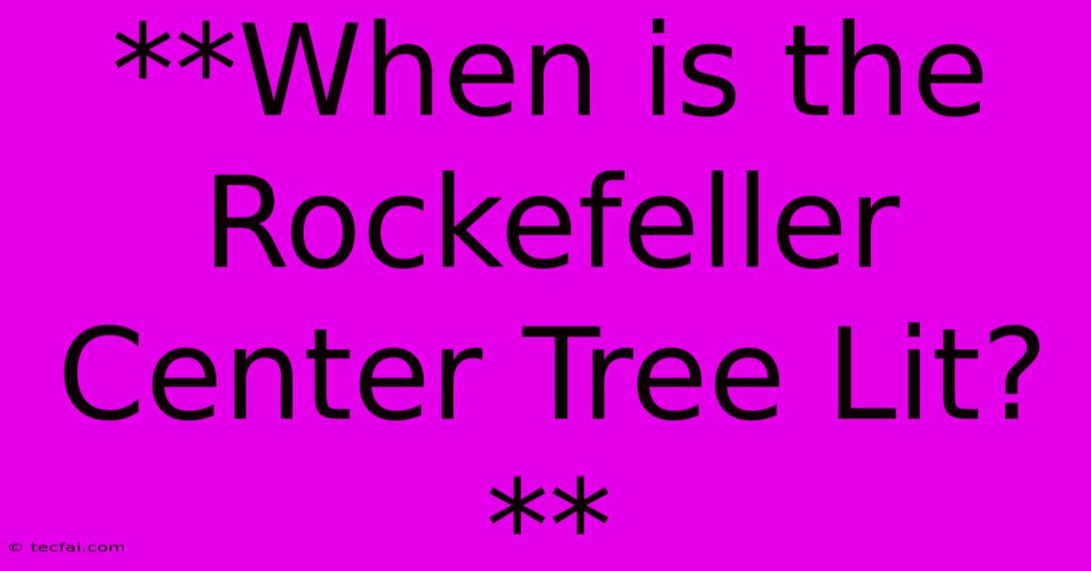 **When Is The Rockefeller Center Tree Lit?**