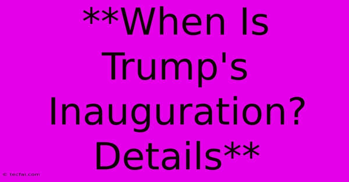 **When Is Trump's Inauguration? Details**