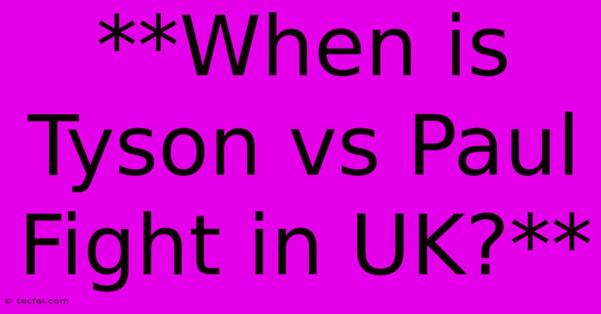 **When Is Tyson Vs Paul Fight In UK?**