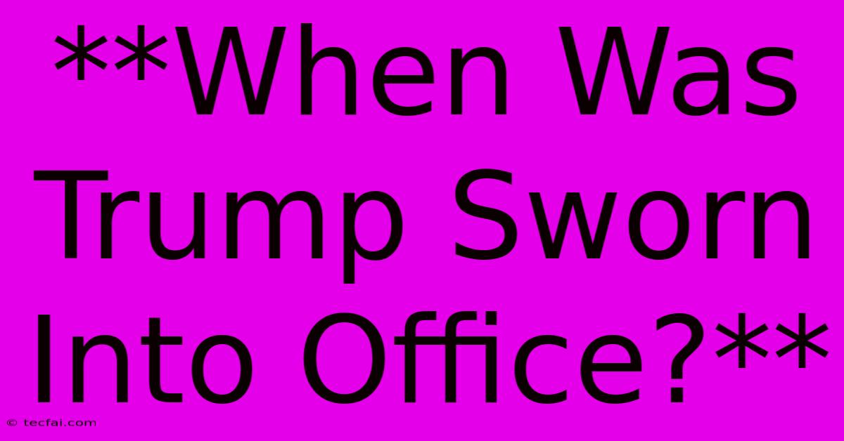 **When Was Trump Sworn Into Office?**