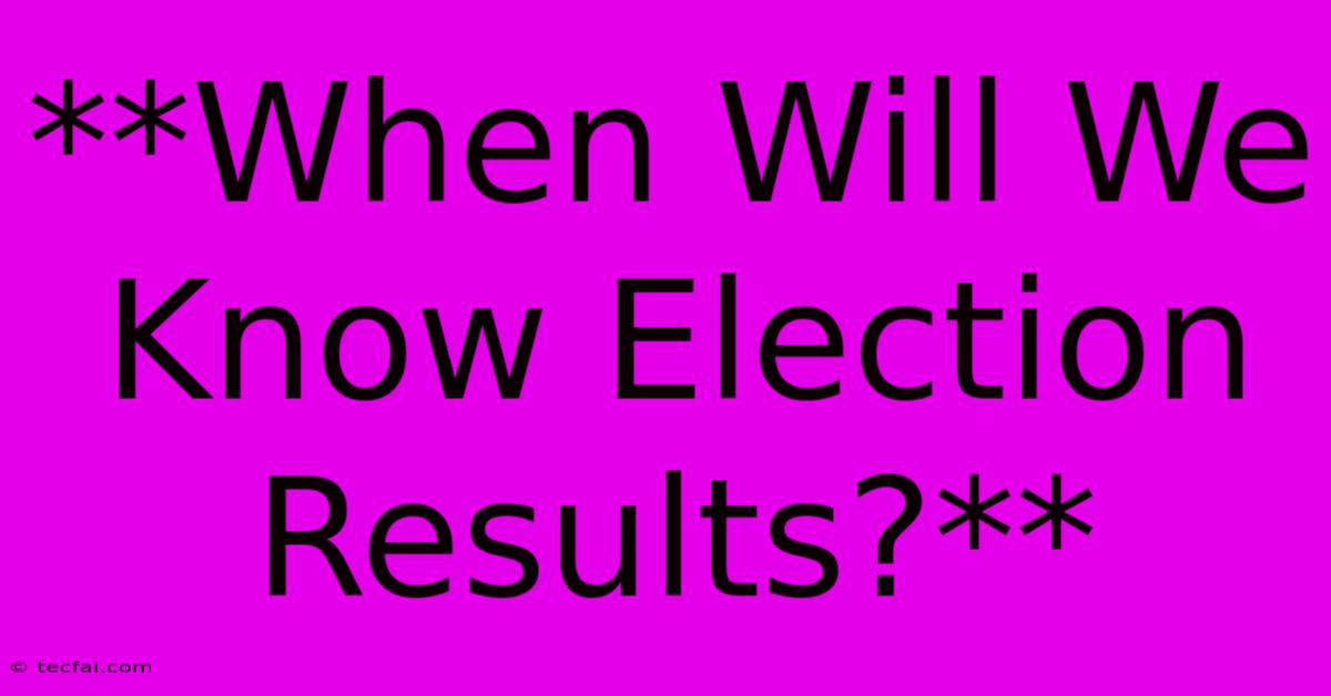 **When Will We Know Election Results?** 