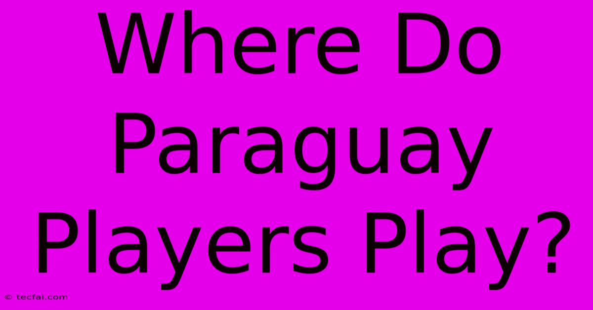 Where Do Paraguay Players Play?