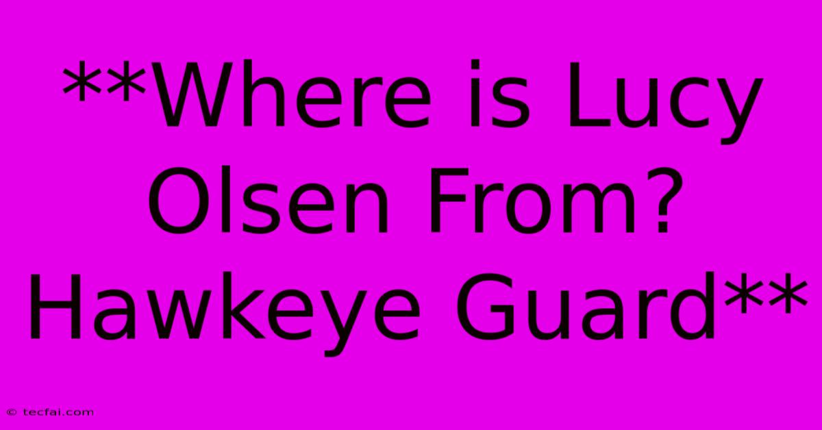 **Where Is Lucy Olsen From? Hawkeye Guard**