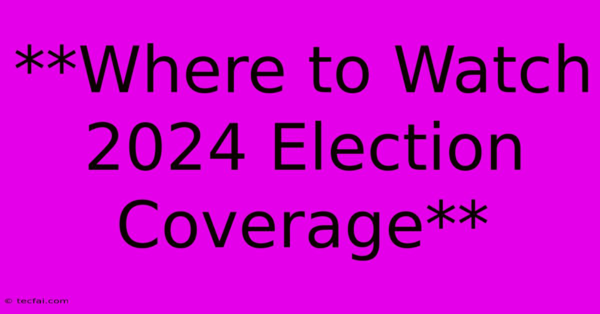 **Where To Watch 2024 Election Coverage**