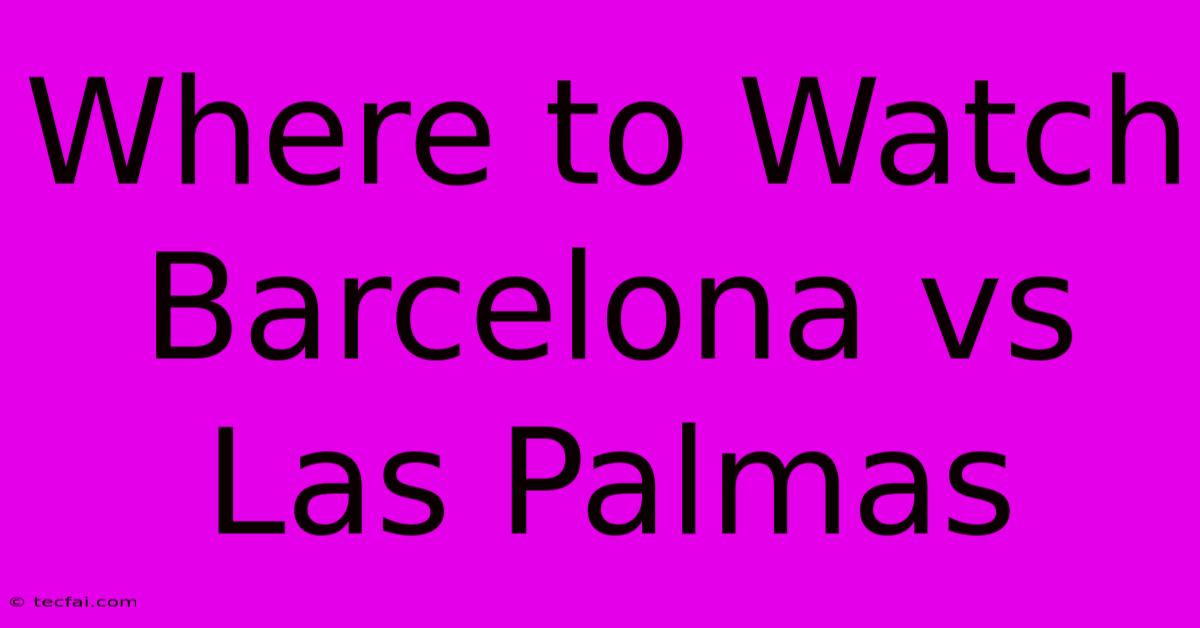 Where To Watch Barcelona Vs Las Palmas