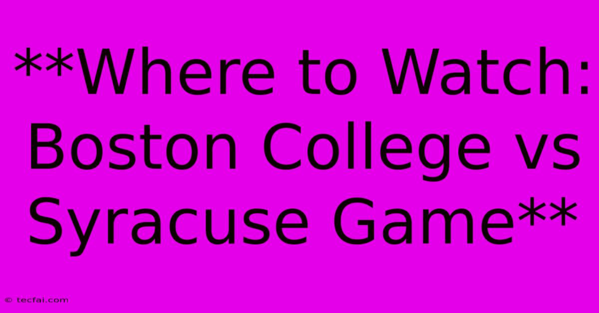 **Where To Watch: Boston College Vs Syracuse Game** 