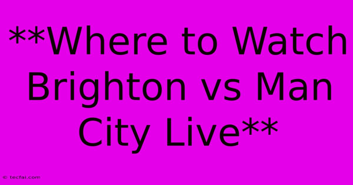 **Where To Watch Brighton Vs Man City Live**