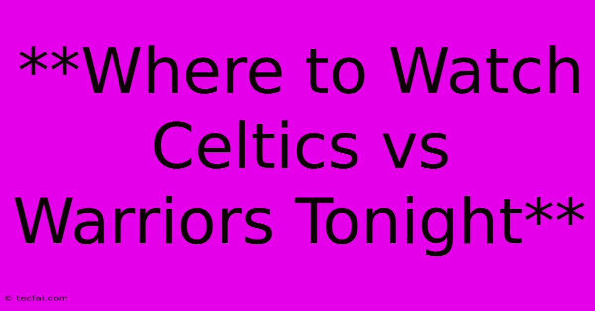 **Where To Watch Celtics Vs Warriors Tonight**