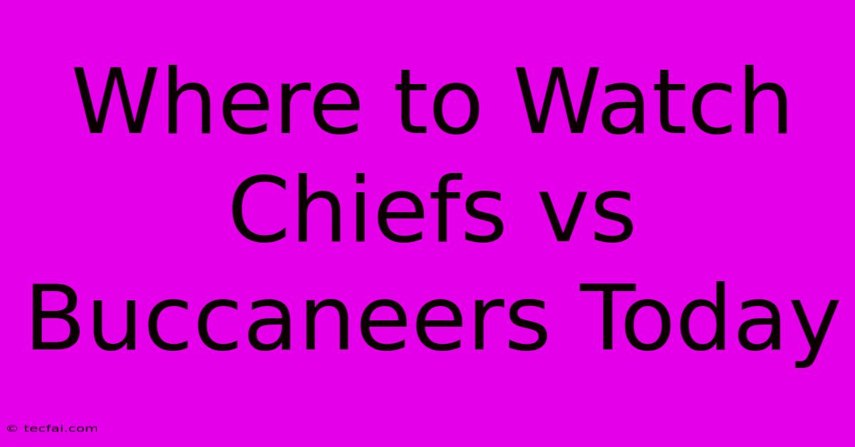 Where To Watch Chiefs Vs Buccaneers Today